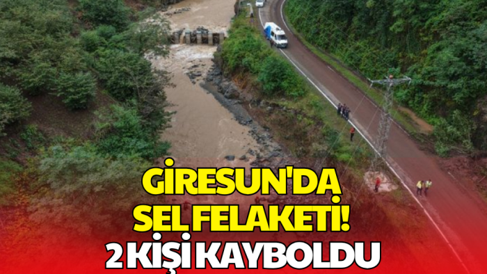 Giresun’da Sel Felaketi! Keşap’ta 2 Kişi Kayboldu